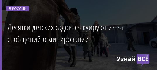 Десятки детских садов эвакуируют из-за сообщений о минировании 19.12.2019