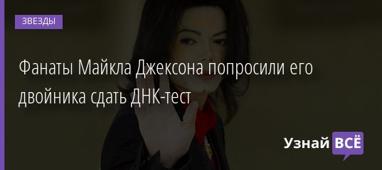 Фанаты Майкла Джексона попросили его двойника сдать ДНК-тест 25.12.2019