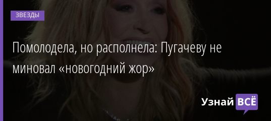 Помолодела, но располнела: Пугачеву не миновал «новогодний жор» 08.01.2020