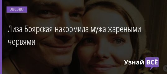 Лиза Боярская накормила мужа жареными червями 11.01.2020