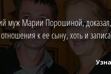 Бывший муж Марии Порошиной, доказал, что не имеет отношения к ее сыну, хоть и записан его отцом 13.01.2020
