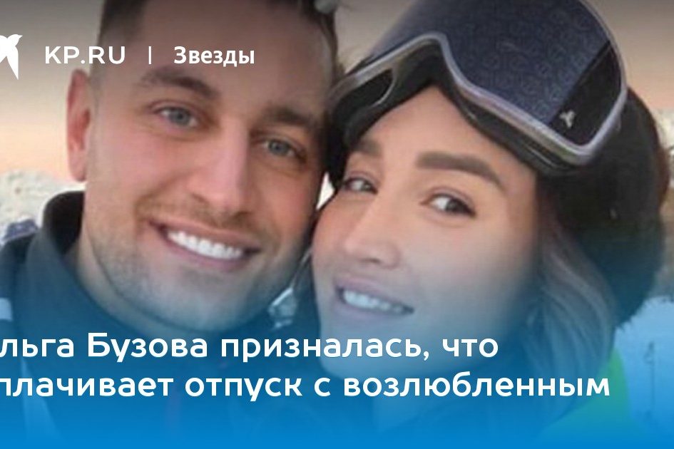 Ольга Бузова призналась, что оплачивает отпуск с возлюбленным