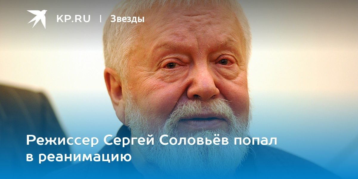 Режиссер Сергей Соловьёв попал в реанимацию