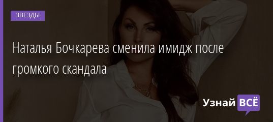Наталья Бочкарева сменила имидж после громкого скандала 17.01.2020