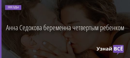 Анна Седокова беременна четвертым ребенком 09.02.2020