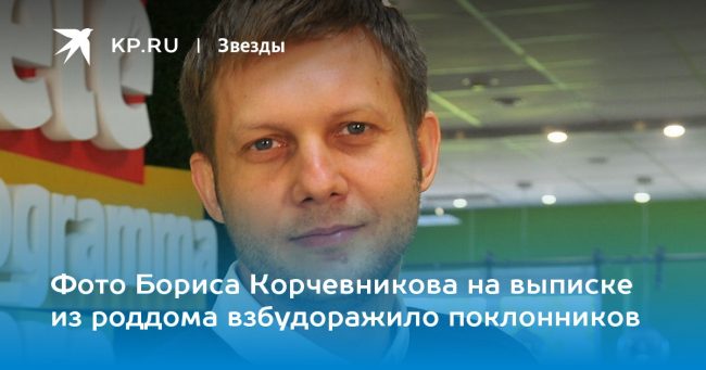 Фото Бориса Корчевникова на выписке из роддома взбудоражило поклонников