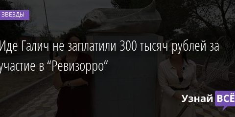 Иде Галич не заплатили 300 тысяч рублей за участие в “Ревизорро” 06.07.2020