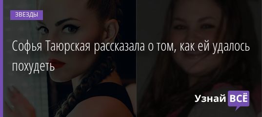 Софья Таюрская рассказала о том, как ей удалось похудеть 07.07.2020