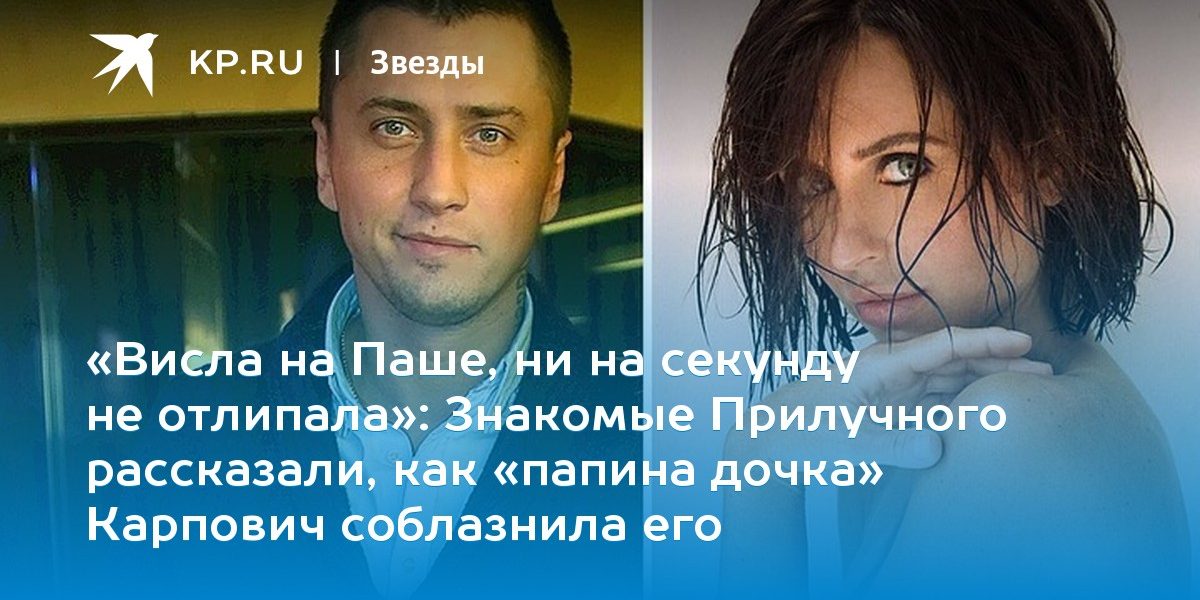 Знакомые Прилучного рассказали, как «папина дочка» Карпович соблазнила его