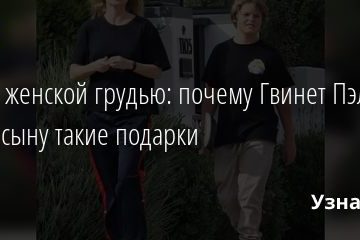 Пазл с женской грудью: почему Гвинет Пэлтроу дарит сыну такие подарки 09.07.2020