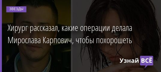 Хирург рассказал, какие операции делала Мирослава Карпович, чтобы похорошеть 12.07.2020