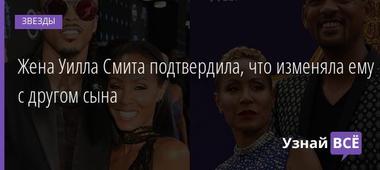 Жена Уилла Смита подтвердила, что изменяла ему с другом сына 12.07.2020