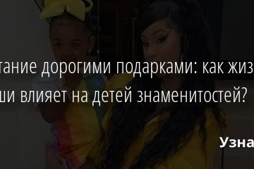 Воспитание дорогими подарками: как жизнь в роскоши влияет на детей знаменитостей? 17.07.2020
