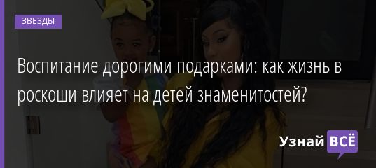 Воспитание дорогими подарками: как жизнь в роскоши влияет на детей знаменитостей? 17.07.2020