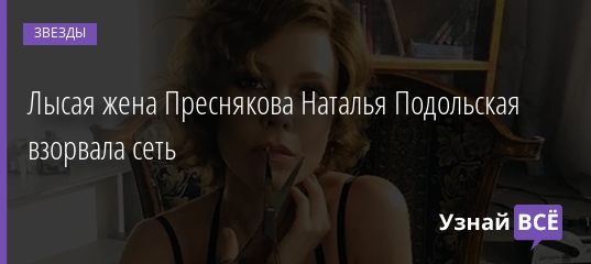 Лысая жена Преснякова Наталья Подольская взорвала сеть 17.07.2020