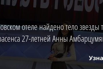 В московском отеле найдено тело звезды ток-шоу и экстрасенса 27-летней Анны Амбарцумян 18.07.2020
