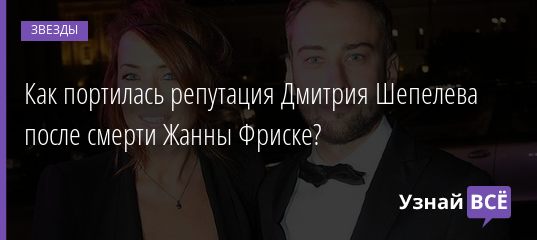 Как портилась репутация Дмитрия Шепелева после смерти Жанны Фриске? 19.07.2020