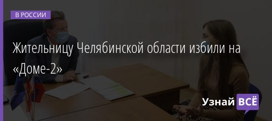 Жительницу Челябинской области избили на «Доме-2» 21.07.2020
