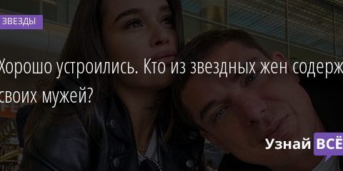 Хорошо устроились. Кто из звездных жен содержит своих мужей? 22.07.2020