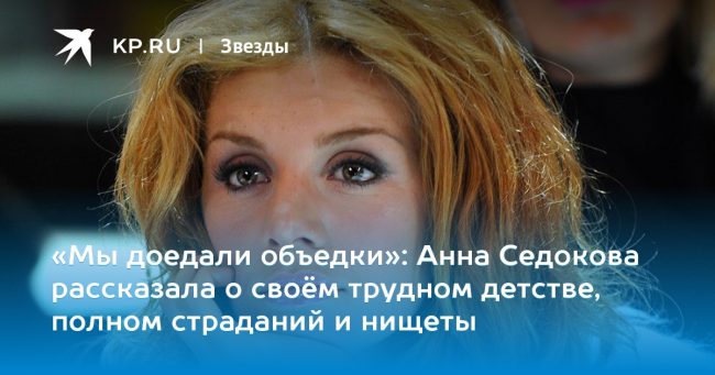 Анна Седокова рассказала о своём трудном детстве, полном страданий и нищеты