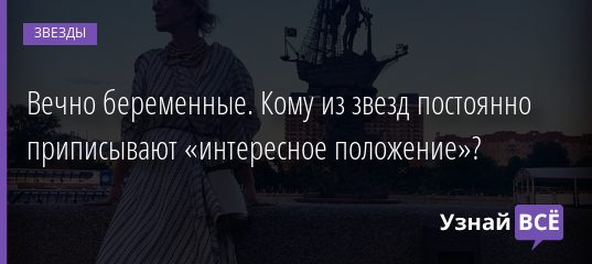 Вечно беременные. Кому из звезд постоянно приписывают «интересное положение»? 28.07.2020