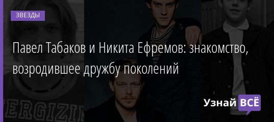Павел Табаков и Никита Ефремов: знакомство, возродившее дружбу поколений 29.07.2020