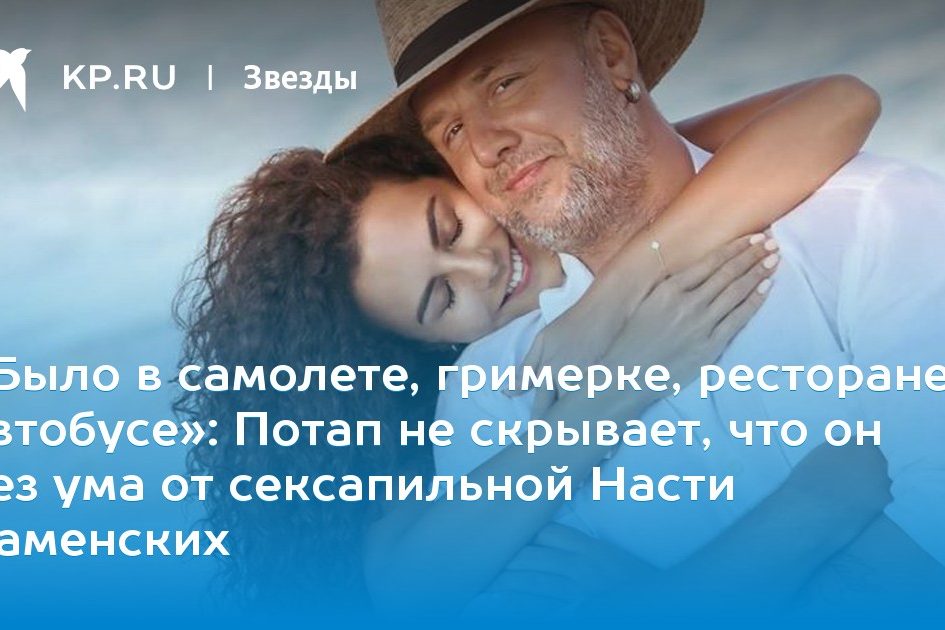Потап не скрывает, что он без ума от сексапильной Насти Каменских