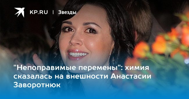 химия сказалась на внешности Анастасии Заворотнюк