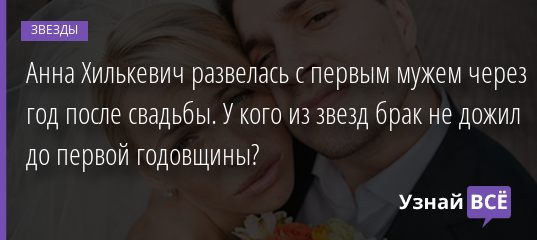 Анна Хилькевич развелась с первым мужем через год после свадьбы. У кого из звезд брак не дожил до первой годовщины? 09.08.2020