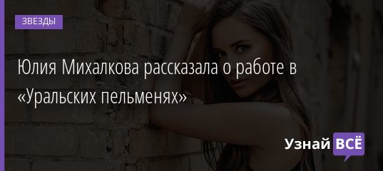 Юлия Михалкова рассказала о работе в «Уральских пельменях» 10.08.2020