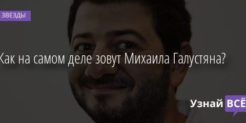 Как на самом деле зовут Михаила Галустяна? 12.08.2020
