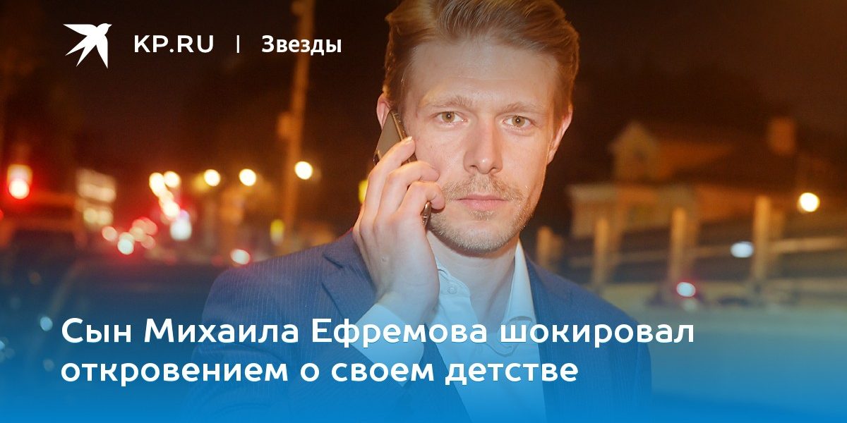 Сын Михаила Ефремова шокировал откровением о своем детстве