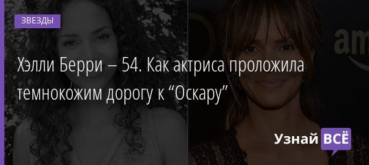 Хэлли Берри – 54. Как актриса проложила темнокожим дорогу к “Оскару” 14.08.2020