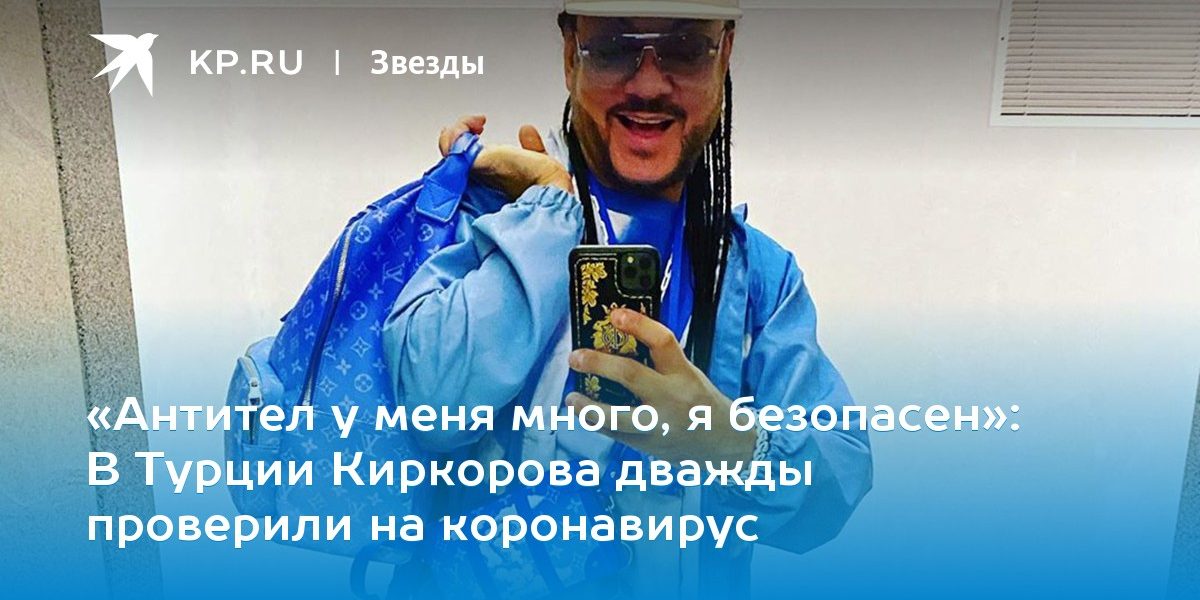 В Турции Киркорова дважды проверили на коронавирус