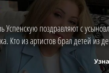 Любовь Успенскую поздравляют с усыновлением ребенка. Кто из артистов брал детей из детдома? 16.08.2020