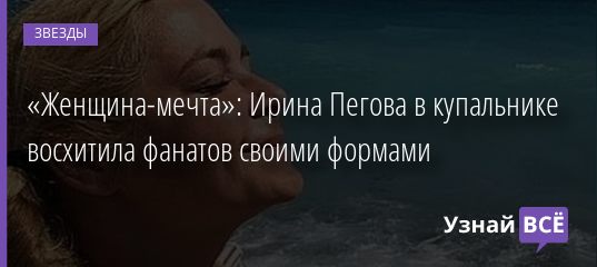 «Женщина-мечта»: Ирина Пегова в купальнике восхитила фанатов своими формами 16.08.2020