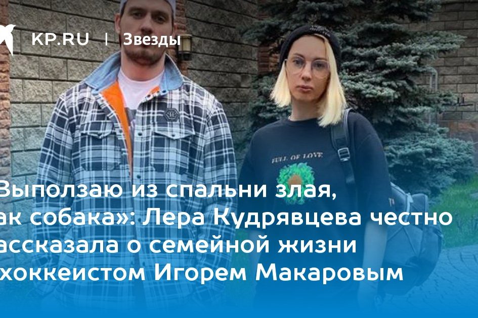 Лера Кудрявцева честно рассказала о семейной жизни с хоккеистом Игорем Макаровым
