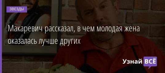 Макаревич рассказал, в чем молодая жена оказалась лучше других 18.08.2020