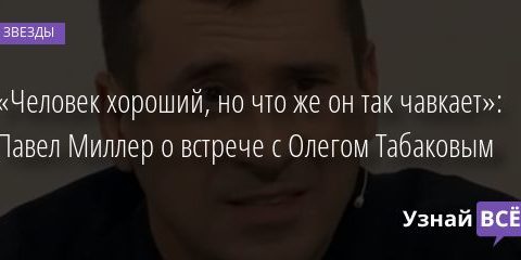 «Человек хороший, но что же он так чавкает»: Павел Миллер о встрече с Олегом Табаковым 18.08.2020