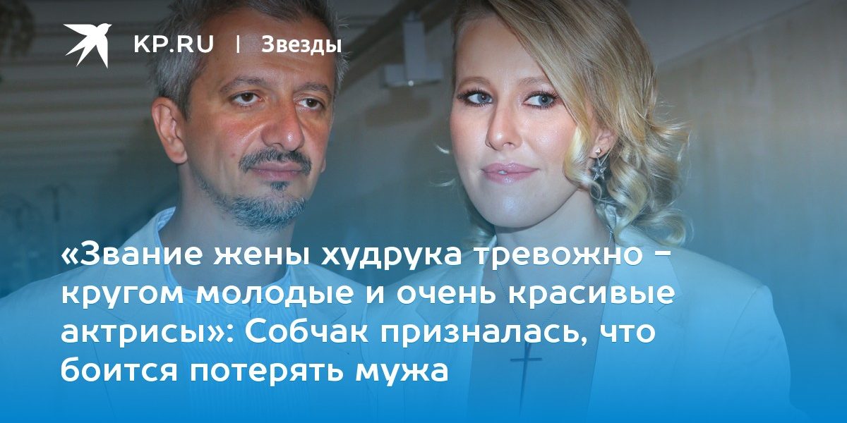 «Звание жены худрука тревожно — кругом молодые и очень красивые актрисы»: Собчак призналась, что боится потерять мужа
