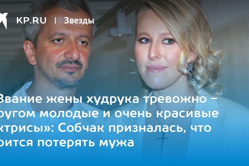 «Звание жены худрука тревожно — кругом молодые и очень красивые актрисы»: Собчак призналась, что боится потерять мужа