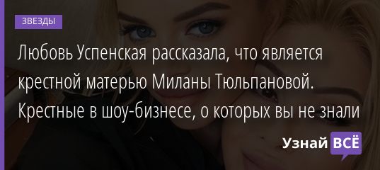Любовь Успенская рассказала, что является крестной матерью Миланы Тюльпановой. Крестные в шоу-бизнесе, о которых вы не знали 23.08.2020