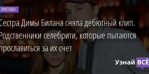 Сестра Димы Билана сняла дебютный клип. Родственники селебрити, которые пытаются прославиться за их счет 26.08.2020