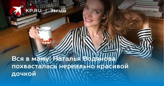 Наталья Водянова похвасталась нереально красивой дочкой