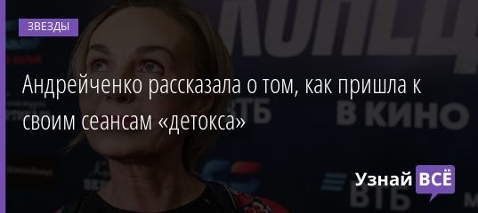 Андрейченко рассказала о том, как пришла к своим сеансам «детокса» 28.08.2020