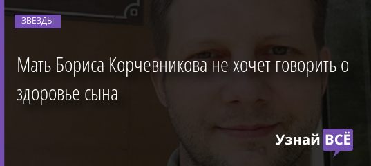 Мать Бориса Корчевникова не хочет говорить о здоровье сына 30.08.2020