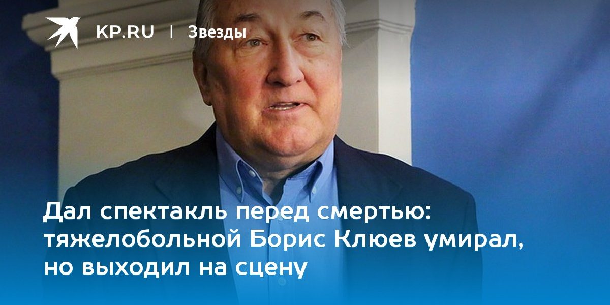 тяжелобольной Борис Клюев умирал, но выходил на сцену