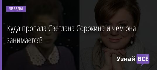 Куда пропала Светлана Сорокина и чем она занимается? 02.09.2020