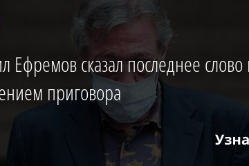 Михаил Ефремов сказал последнее слово перед оглашением приговора 03.09.2020