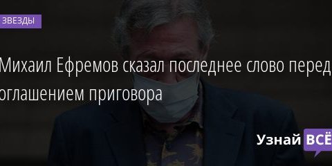 Михаил Ефремов сказал последнее слово перед оглашением приговора 03.09.2020